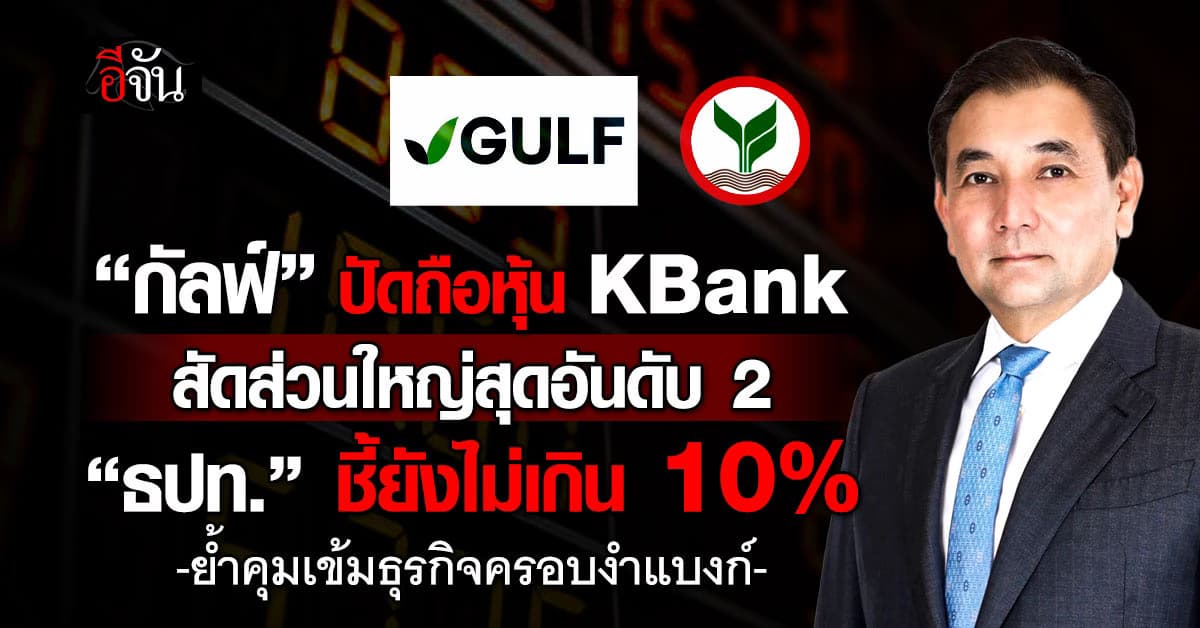 “กัลฟ์” ปัดถือหุ้น KBank สัดส่วนใหญ่สุดอันดับ 2 “ธปท.” ชี้ยังไม่เกิน 10%