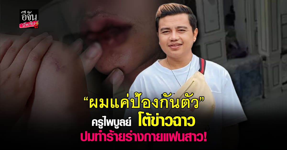 ครูไพบูลย์ โต้ข่าวฉาว ปมทำร้ายร่างกายแฟนสาวจนตาปูด ปากแตก
