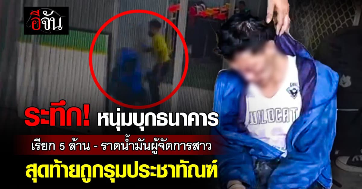 ระทึก! หนุ่มบุกธนาคาร เรียก 5 ล้าน-ราดน้ำมันผู้จัดการสาว สุดท้ายถูกรุมประชาทัณฑ์