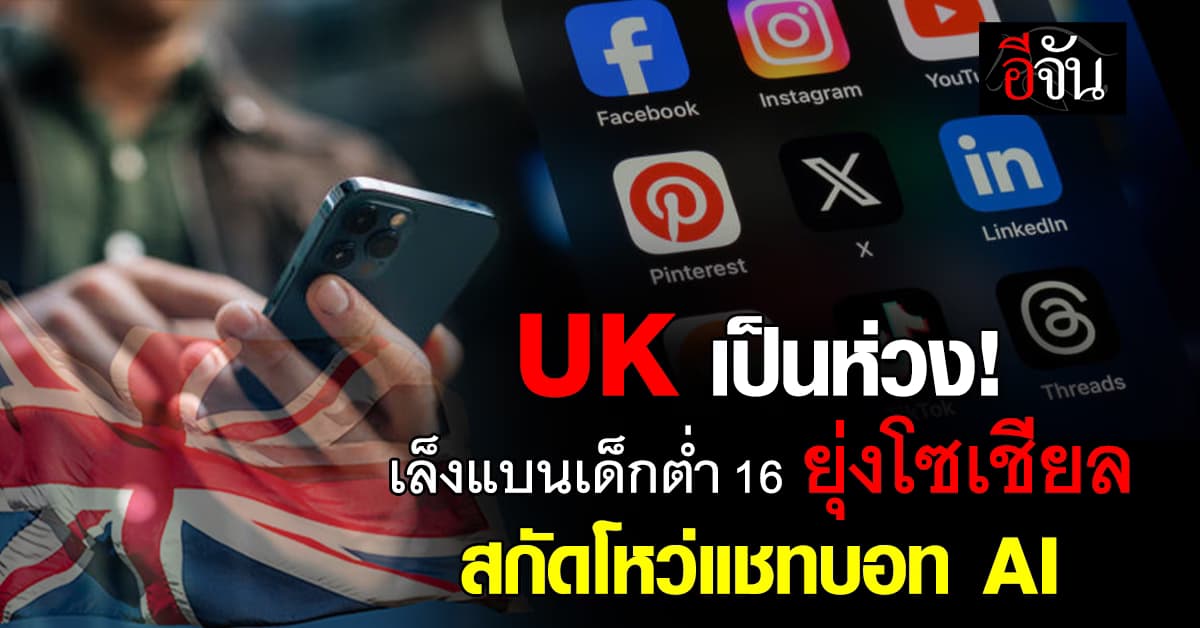 UK เล็งแบน เด็กอายุต่ำกว่า 16 ห้ามใช้โซเชียลมีเดีย สกัดช่องโหว่แชทบอท AI 