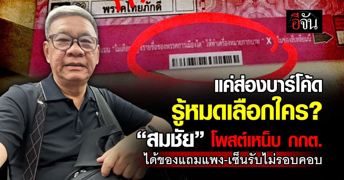 แค่ส่องบาร์โค้ด รู้หมดเลือกใคร! “สมชัย” โพสต์เหน็บ กกต. ได้ของแถมแพง-เซ็นรับไม่รอบคอบ 