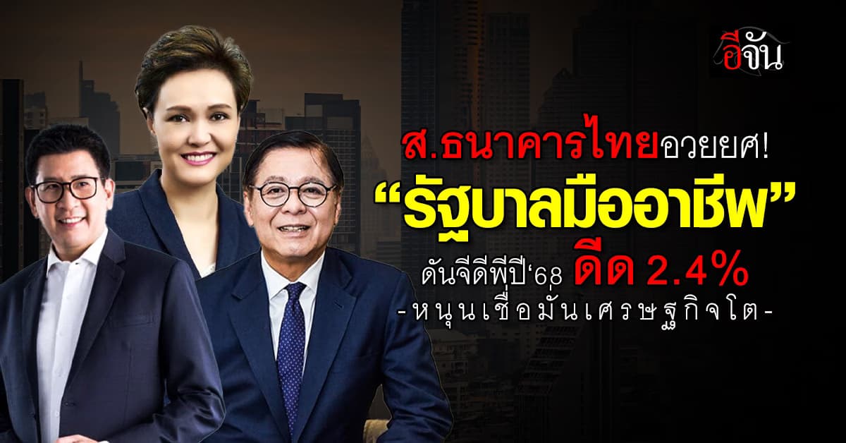 ส.ธนาคารไทยอวยยศ “รัฐบาลมืออาชีพ“ ดันจีดีพีปี‘68 ดีด 2.4%