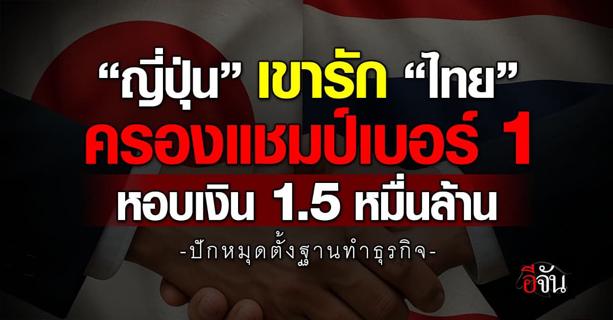 “ญี่ปุ่น” เขารัก “ไทย” ครองแชมป์เบอร์ 1 หอบเงิน 1.5 หมื่นล้าน