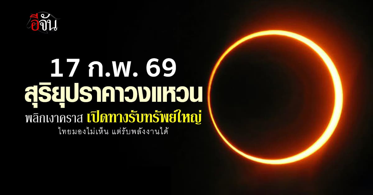 17 ก.พ. 69 มหัศจรรย์วงแหวนแห่งไฟ! สุริยุปราคาพลิกชะตา​  เปิดทางรวย