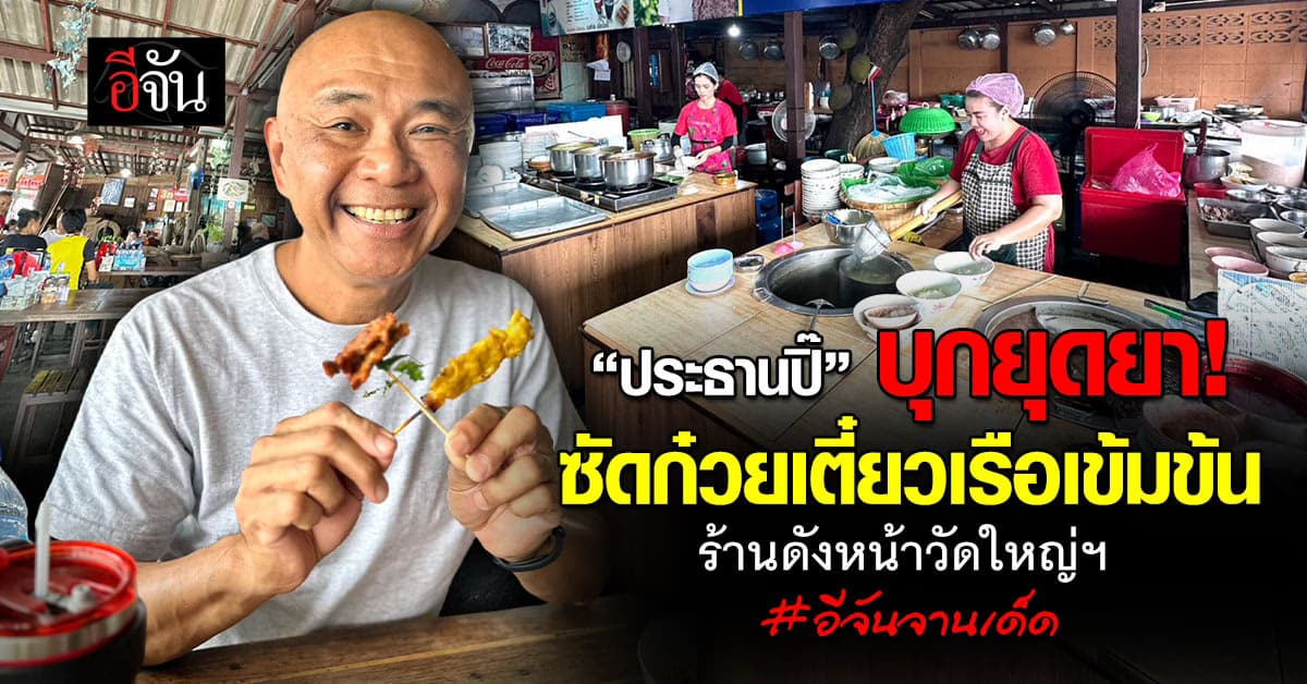 #อีจันจานเด็ด “ประธานปิ๊” บุกยุดยา! ซัดก๋วยเตี๋ยวเรือเข้มข้น ร้านดังหน้าวัดใหญ่ฯ อร่อยจนต้องทวงคืน 