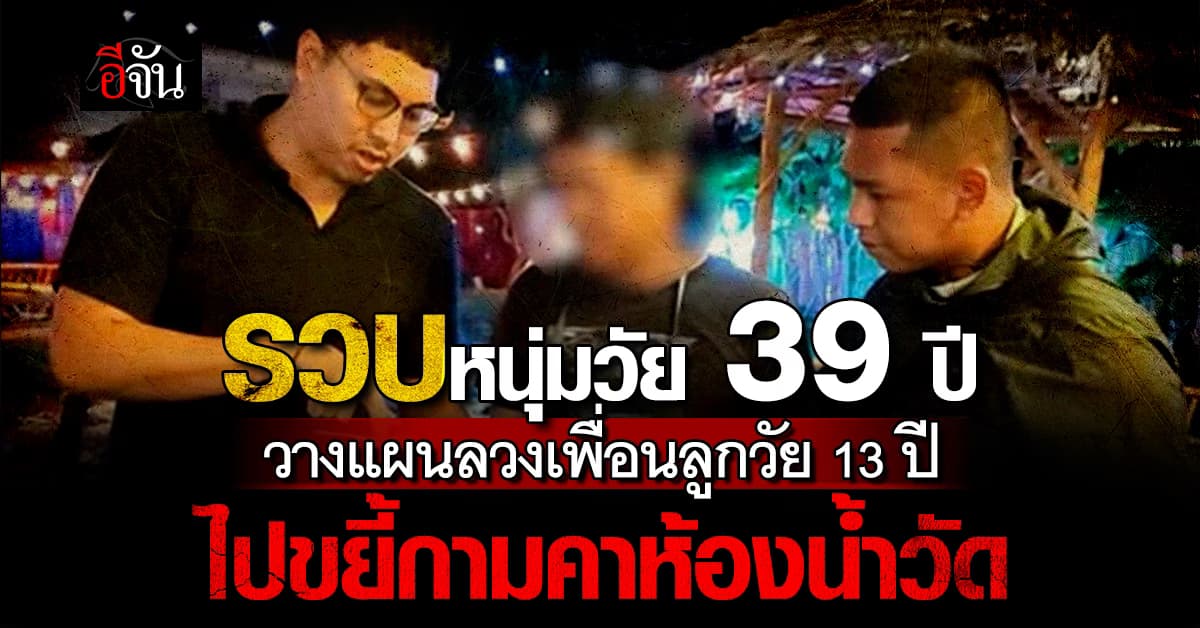 CIB รวบหนุ่มวัย 39 ปี วางแผนลวงเพื่อนลูกวัย 13 ปี ไปขยี้กามคาห้องน้ำวัด