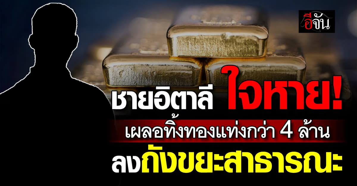 ชายอิตาลี ใจหายเเว๊บ! เผลอทิ้งทองแท่งกว่า 4 ล้าน ลงถังขยะ  