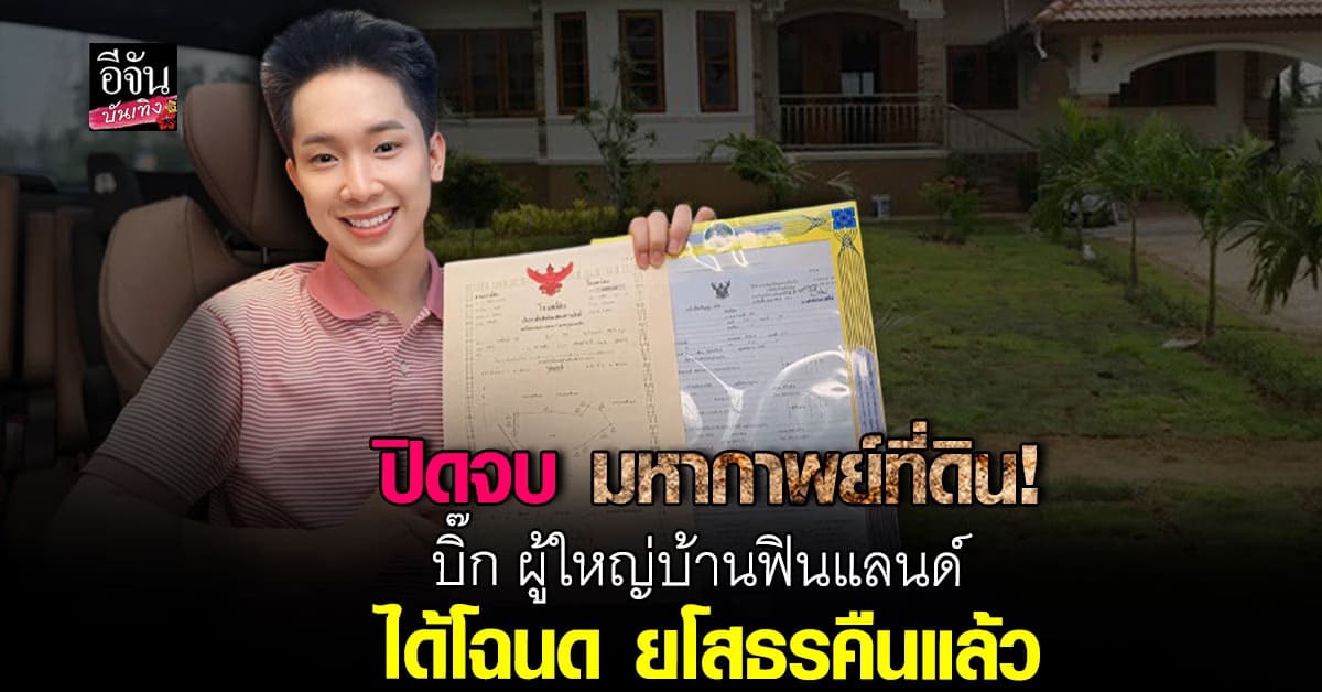 สิ้นสุดมหากาพย์! บิ๊ก ผู้ใหญ่บ้านฟินแลนด์ ชนะคดีที่ดิน ได้โฉนดคืนแล้ว