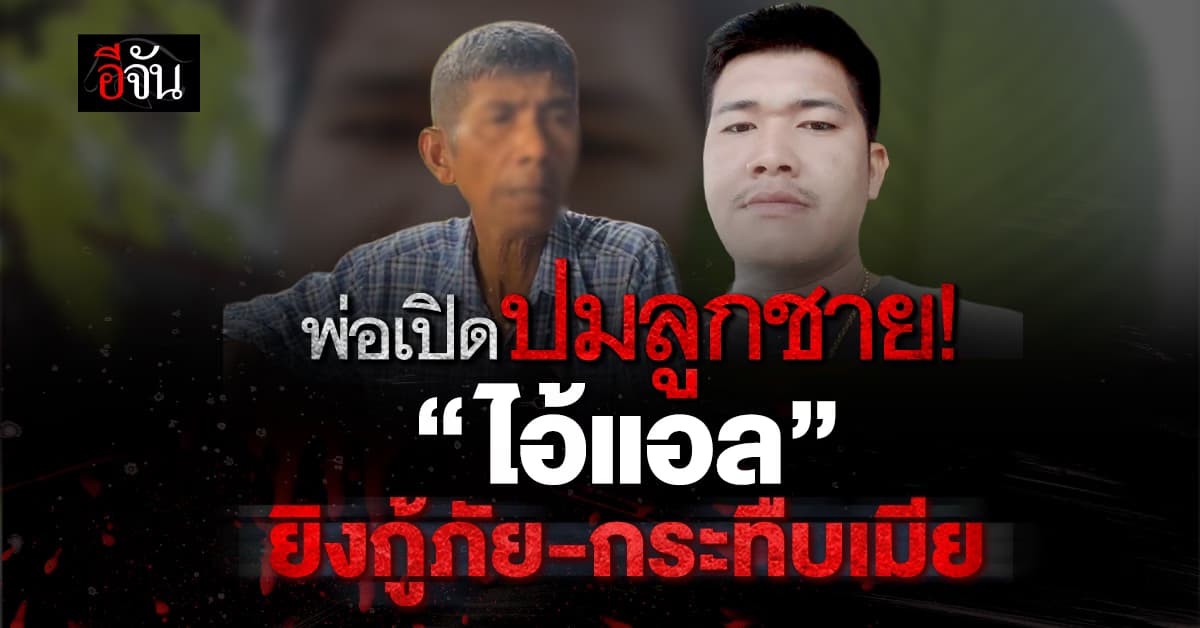 พ่อเปิดปาก ปมเดือด “ไอ้แอล” หนุ่มคลั่งยิงกู้ภัย กระทืบเมีย