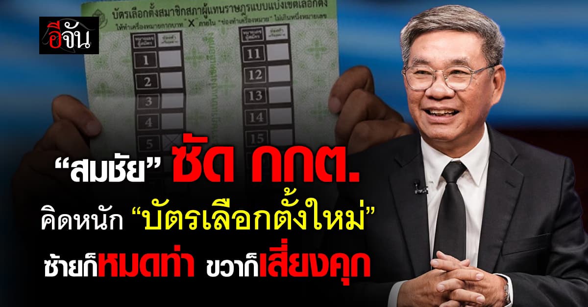 “สมชัย” ซัด กกต. คิดหนัก “บัตรเลือกตั้งใหม่” ลั่น ซ้ายก็หมดท่า ขวาก็เสี่ยงคุก