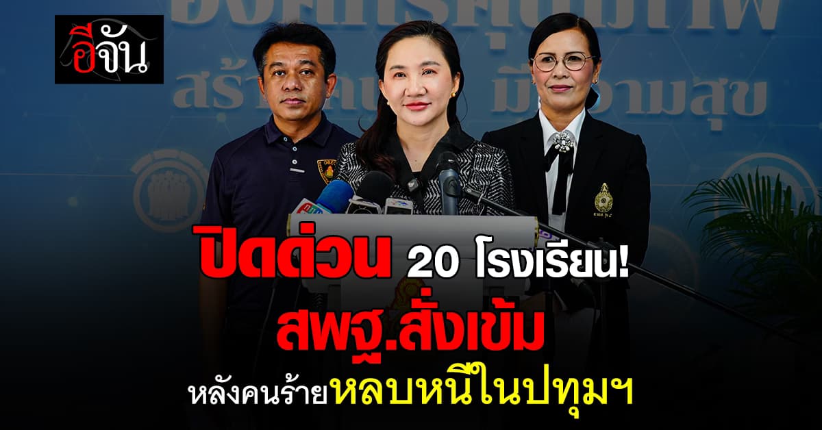 สพฐ.สั่งปิดฉุกเฉิน 20 รร.ปทุมฯ คุมเข้มความปลอดภัย หลังเหตุคนร้ายหลบหนี