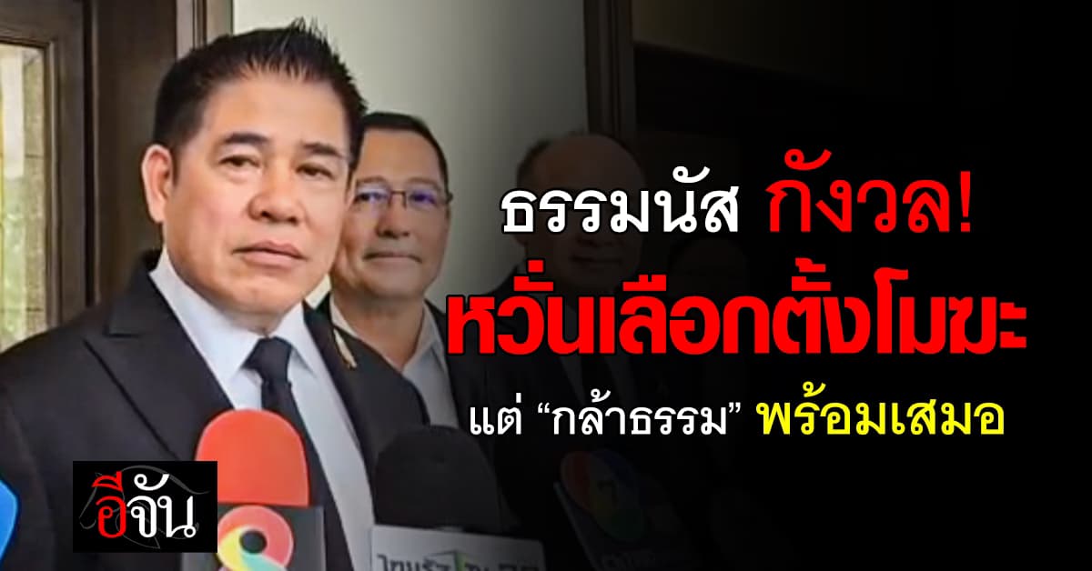“ธรรมนัส” กังวลใจ หวั่นเลือกตั้งเป็นโมฆะ รับรองผลหมิ่นเหม่ ห่วงยิ่งกว่าตั้งรัฐบาล แต่ถ้าเลือกใหม่ “กล้าธรรม” พร้อม