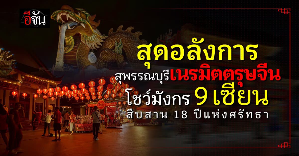 สุพรรณบุรี จัดตรุษจีน “มหัศจรรย์ 18 ปี มังกรสวรรค์” สุดยิ่งใหญ่