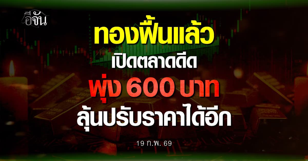 ทองฟื้นแล้ว เปิดตลาดทะยาน 600 บาท ลุ้นปรับราคาขึ้นได้อีก