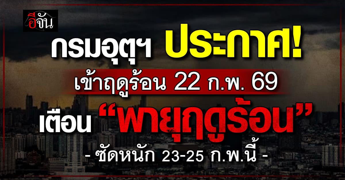 กรมอุตุฯ ประกาศเข้าฤดูร้อน 22 ก.พ. 69 เตือน “พายุฤดูร้อน”