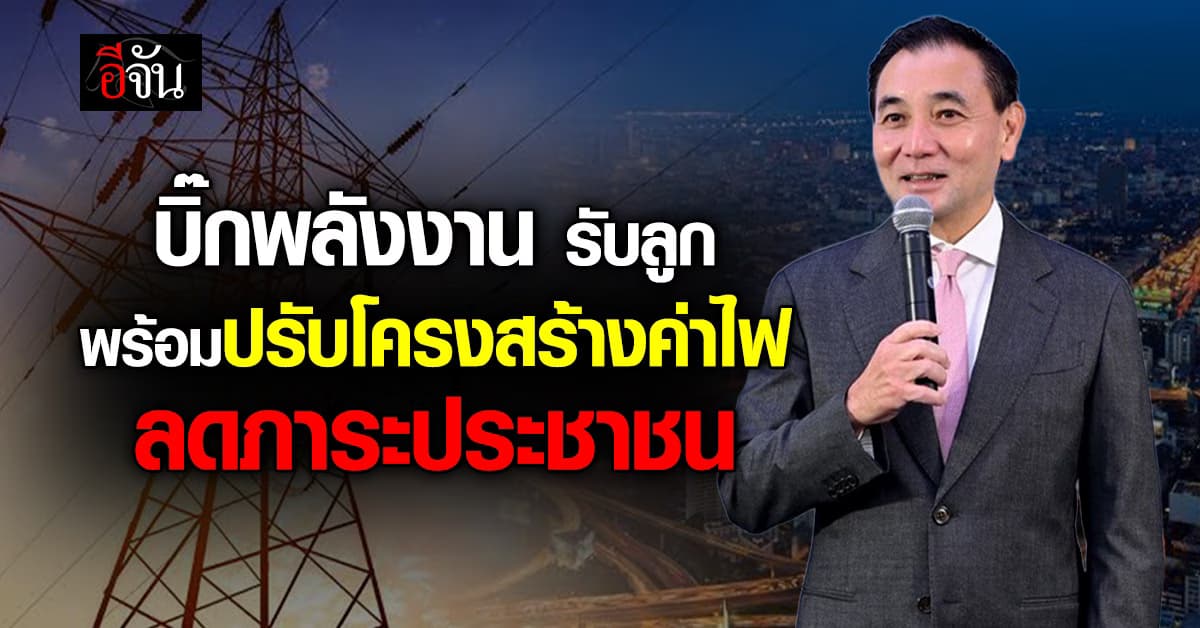 บิ๊กพลังงาน รับลูกรัฐบาลใหม่ พร้อมปรับโครงสร้างค่าไฟ ลดภาระประชาชน 