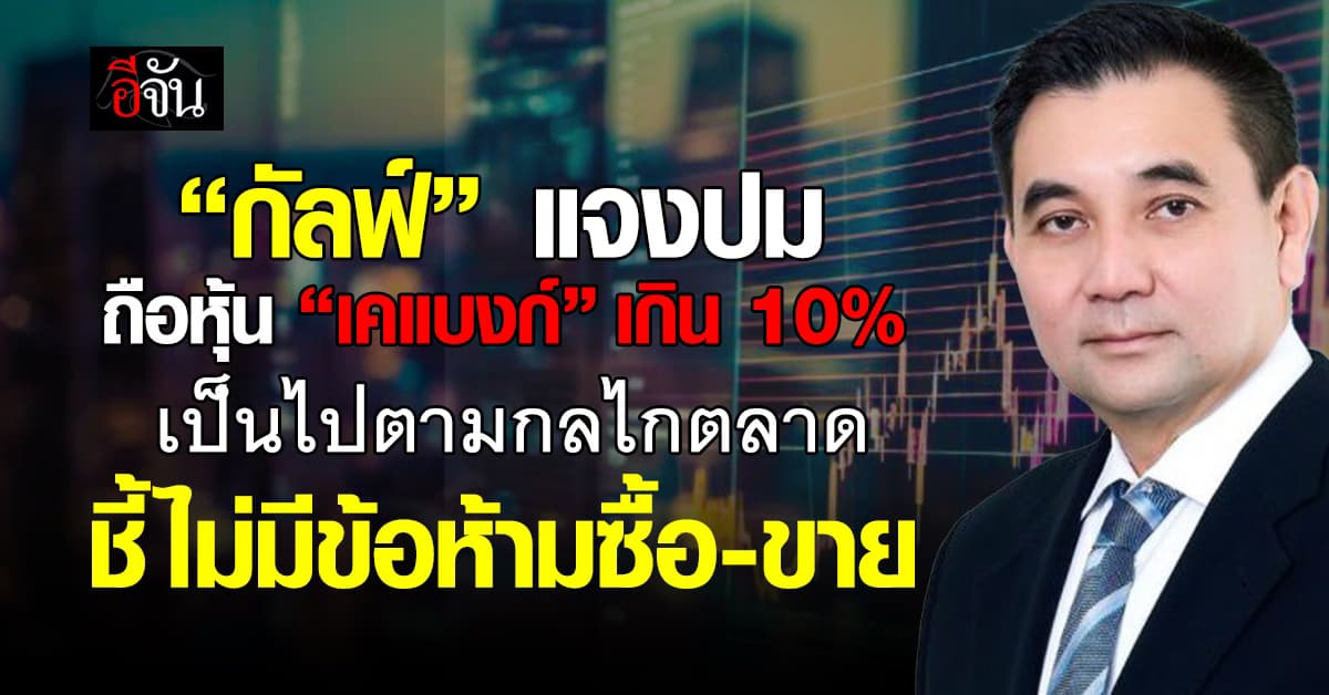 “กัลฟ์” แจงปม ถือหุ้น ”เคแบงก์“ เกิน 10% เป็นไปตามกลไกตลาด