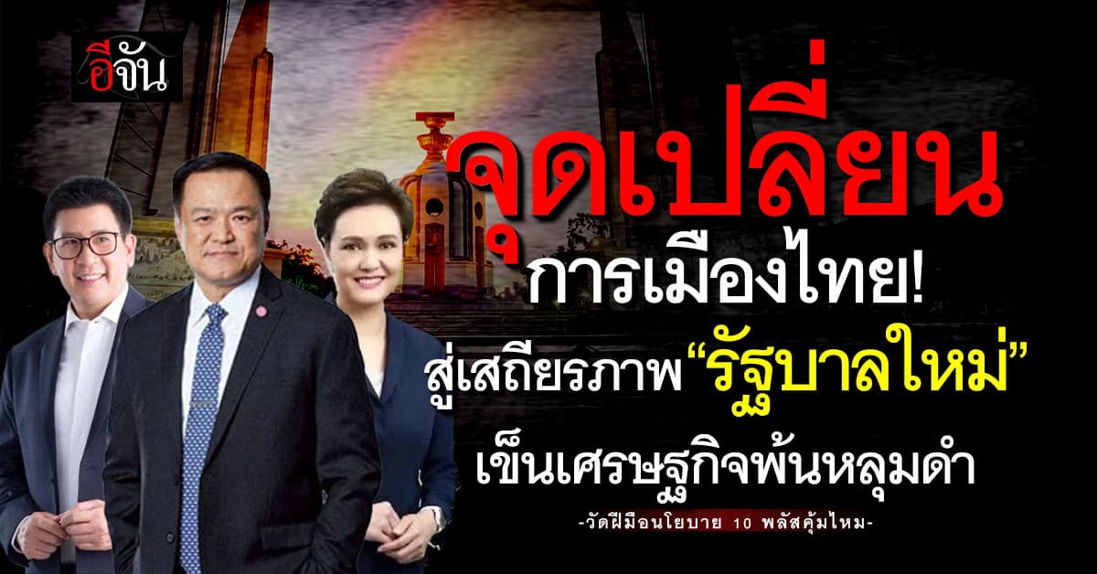 จุดเปลี่ยนการเมืองไทย สู่เสถียรภาพ “รัฐบาลใหม่“ เข็นเศรษฐกิจพ้นหลุมดำ 