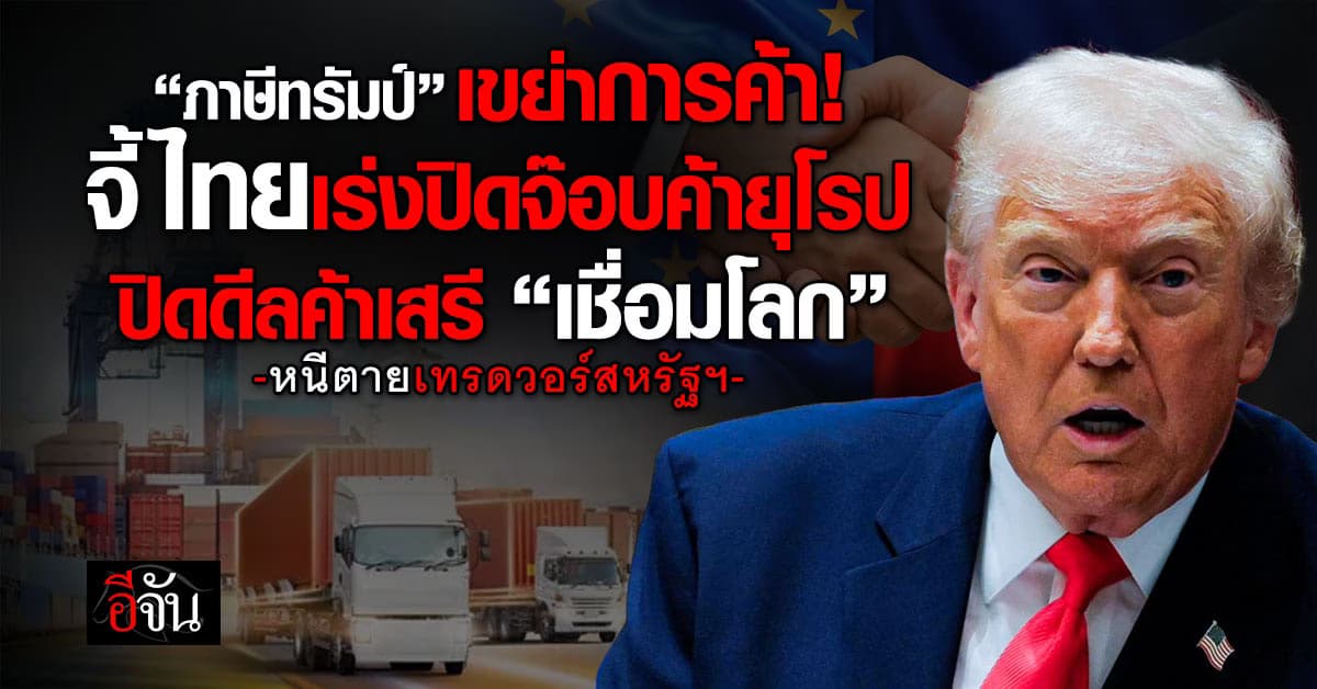 “ภาษีทรัมป์” เขย่าการค้า จี้ไทยเร่งปิดจ๊อบค้ายุโรป ปิดดีลค้าเสรี “เชื่อมโลก”