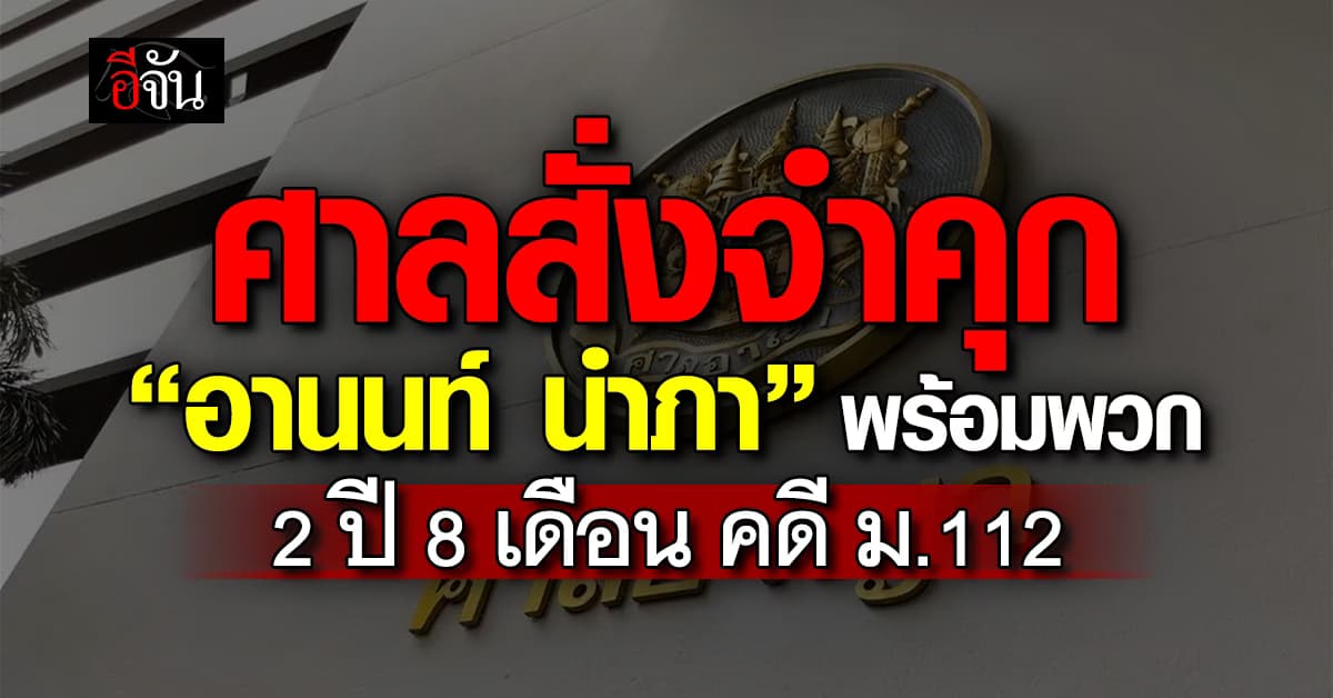 ศาลสั่งจำคุก “อานนท์ นำภา” พร้อมพวก 2 ปี 8 เดือน คดี ม.112