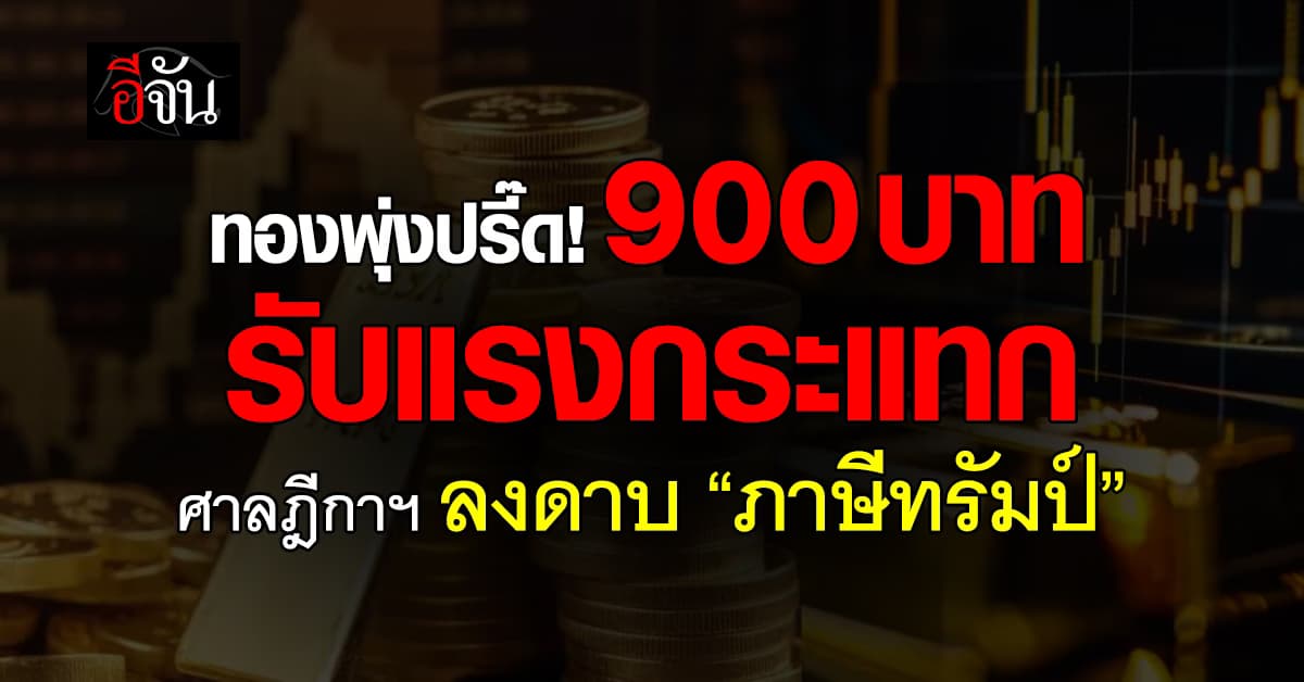 ทองพุ่งปรี๊ด! 900 บาท รับแรงกระแทก ศาลฎีกาสหรัฐฯ ลงดาบ “ภาษีทรัมป์”