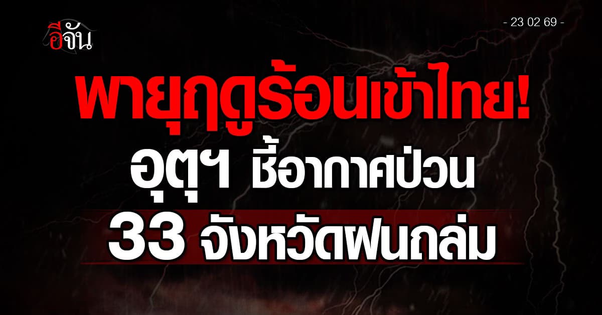 พายุฤดูร้อนเข้าไทย! อุตุฯ ชี้อากาศป่วน 33 จังหวัดฝนถล่ม