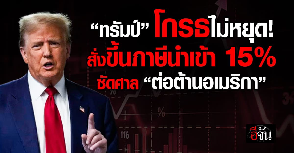 “ทรัมป์” สั่งเก็บภาษีนำเข้าจาก 10% เป็น 15% ฉุนศาลล้มภาษีเขย่าโลก ซัด “ต่อต้านอเมริกา” 
