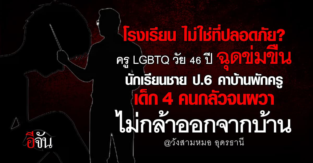 โรงเรียนไม่ใช่ที่ปลอดภัย! แม่โร่แจ้งปวีณา ครู LGBTQ ฉุดข่มขืนเด็กชาย ป.6 เด็กกลัวจนผวา