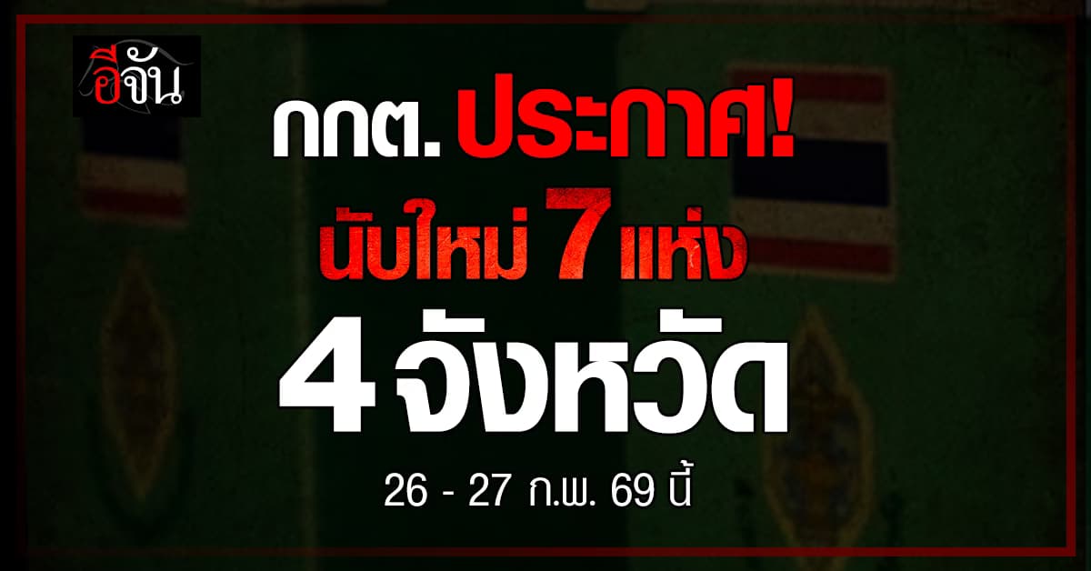 กกต. ประกาศ นับคะแนนเลือกตั้ง สส.ใหม่ 7 แห่ง 4 จังหวัด ดีเดย์ 26-27 ก.พ. 69 นี้