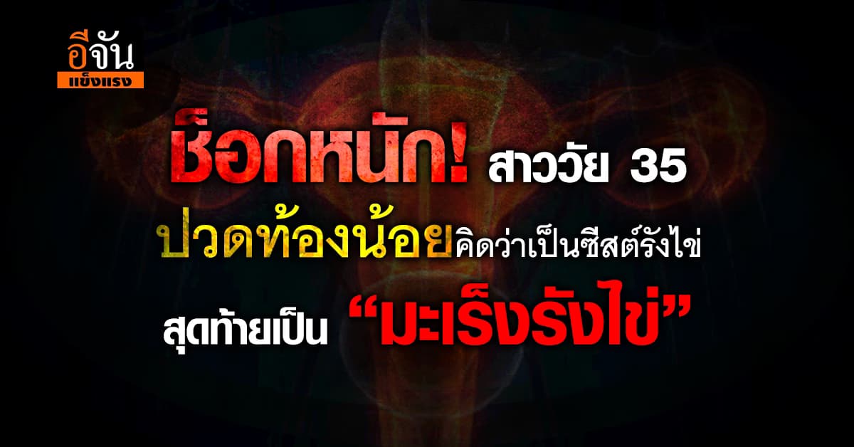 ช็อก! สาววัย 35 ปวดท้องน้อย สุดท้ายเป็น “มะเร็งรังไข่” 