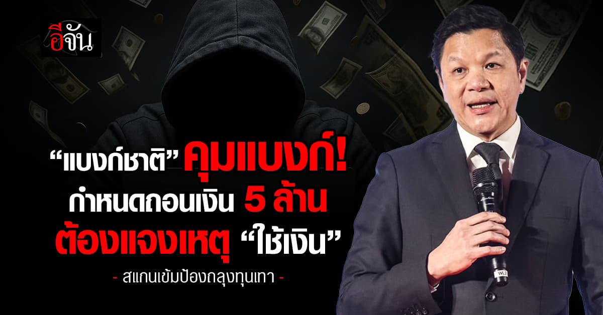 ผู้ว่าฯ ธปท. คุมแบงก์ กำหนดถอนเงิน 5 ล้าน ต้องแจงเหตุ “ใช้เงิน”