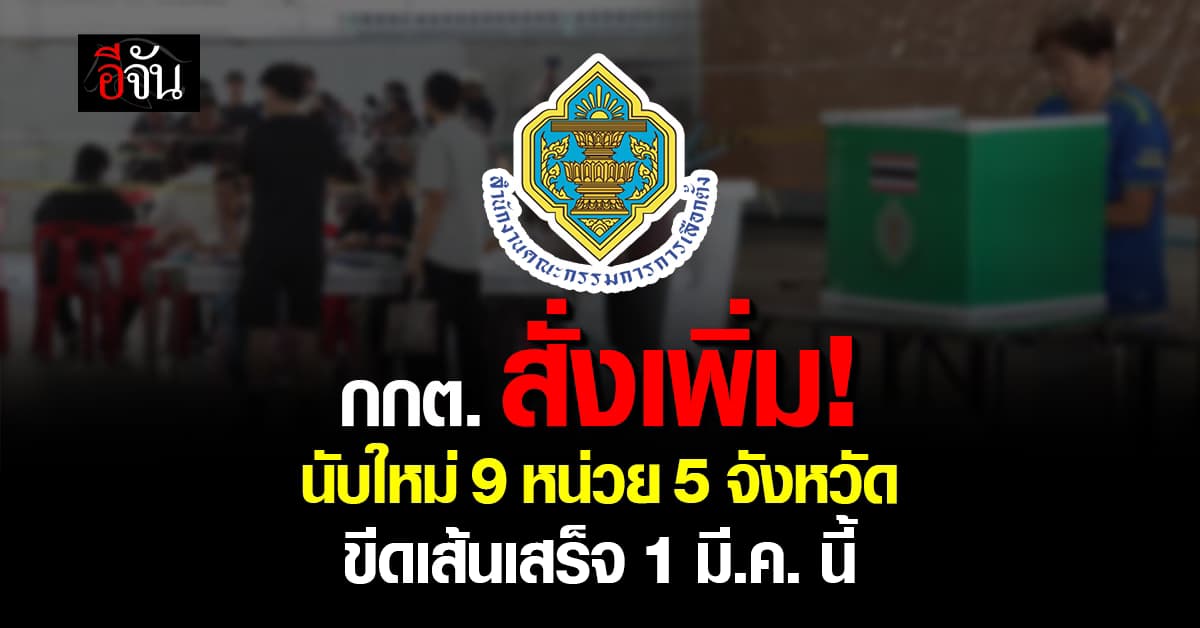 กกต. เคาะนับคะแนนเลือกตั้ง สส. ใหม่ 9 หน่วย 5 จังหวัด ขีดเส้นเสร็จ 1 มี.ค. นี้