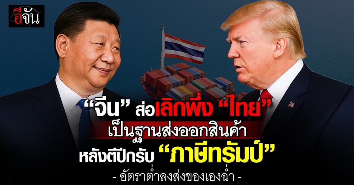 “จีน” ส่อเลิกพึ่ง “ไทย” เป็นฐานส่งออกสินค้า หลังรับ “ภาษีทรัมป์” อัตราต่ำลง