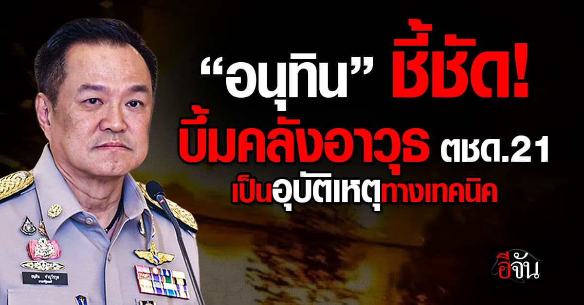 “อนุทิน” ยัน เหตุบึ้มคลังอาวุธ ตชด.21 เป็นอุบัติเหตุทางเทคนิค ไม่ใช่วินาศกรรม