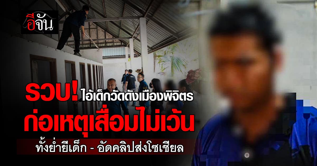 รวบ! ไอ้เด็กวัดดังเมืองพิจิตร ก่อเหตุเสื่อมทั้งย่ำยีเด็ก-ทั้งอัดคลิปส่งโซเชียล 