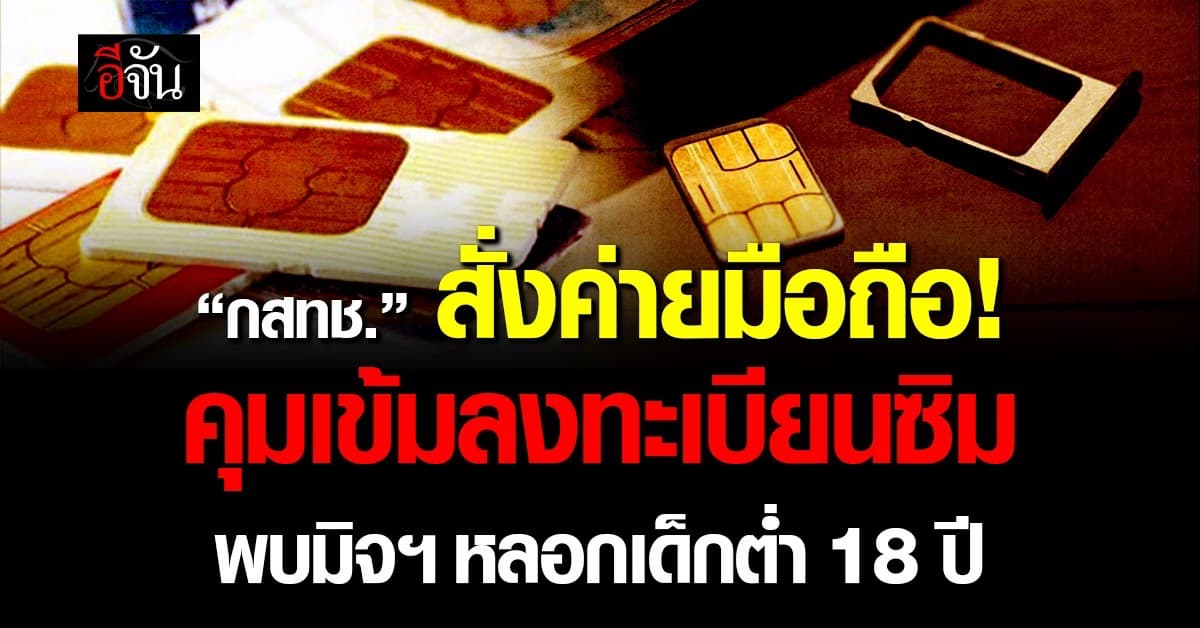 กสทช. สั่งค่ายมือถือ คุมเข้มลงทะเบียนซิม พบมิจฯ หลอกเด็กต่ำ 18 ปี เปิดเบอร์ใหม่