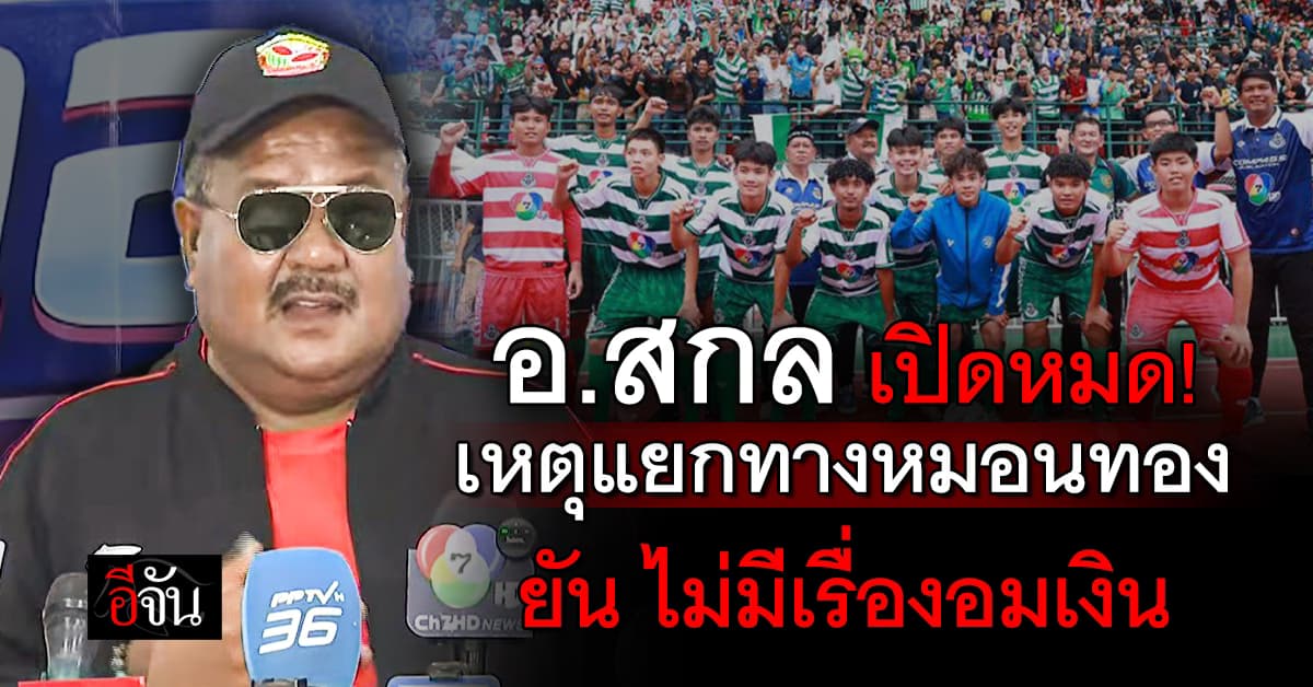 “อ.สกล” เคลียร์แยกทาง “หมอนทอง” รับ มาทำทีมเหมือนเช่าบ้าน เขาบอกทำบ้านสกปรก ไม่อยากให้อยู่ก็ต้องไป