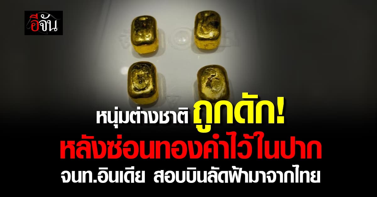 ไอ้หนุ่มต่างชาติ ถูกรวบคาสนามบิน หลังซ่อนทองคำไว้ในปาก