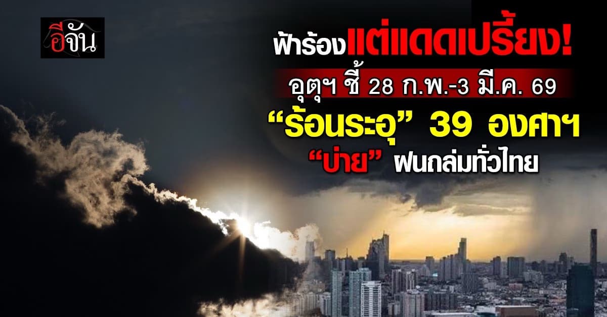 อุตุฯ ชี้ 28 ก.พ.-3 มี.ค. 69 “ร้อนระอุ” 39 องศาฯ “บ่าย” ฝนถล่มทั่วไทย