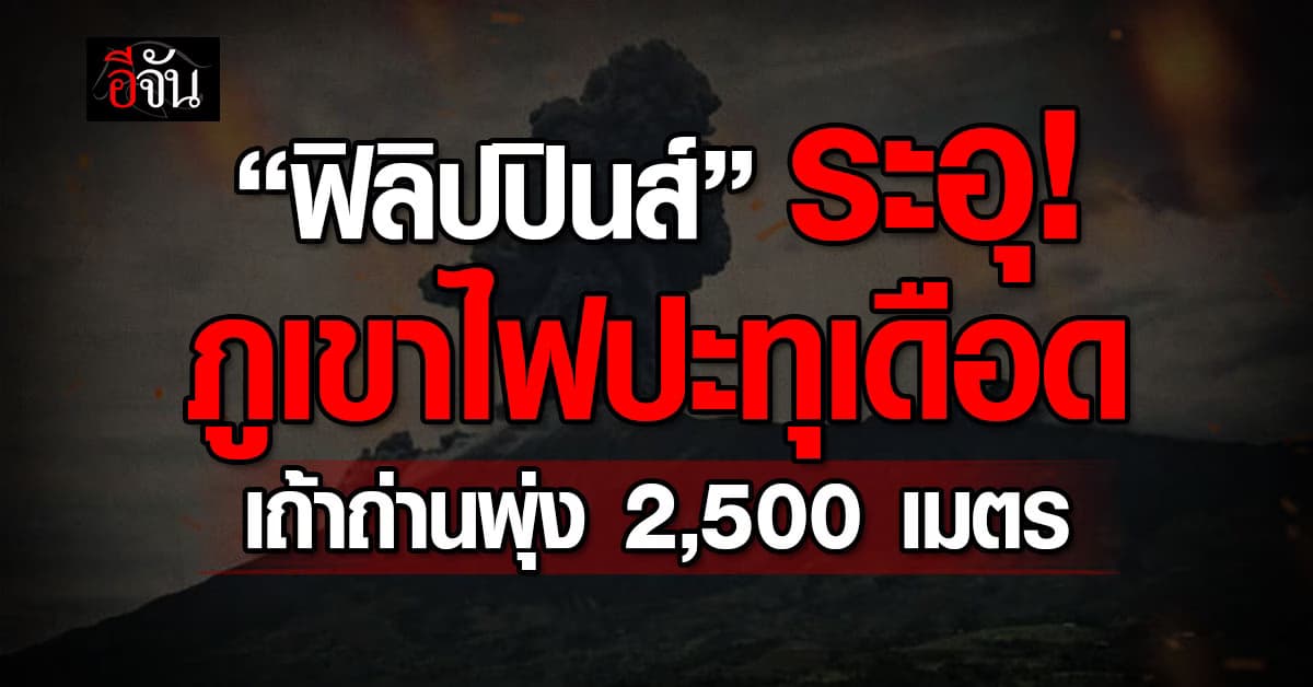 ภูเขาไฟฟิลิปปินส์ปะทุ เถ้าถ่านพุ่ง 2,500 เมตร สั่งห้ามใกล้รัศมี 4 กิโลเมตร