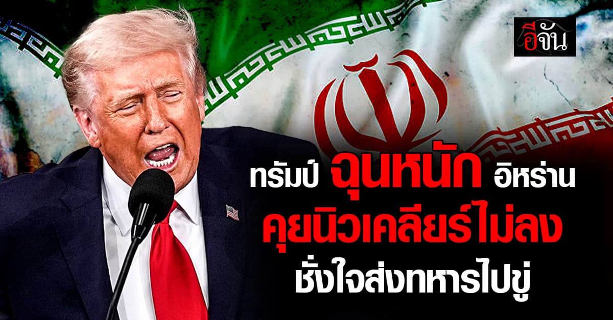 ทรัมป์ ฉุน อิหร่าน เจรจานิวเคลียร์ไม่ลงตัว ชั่งใจส่งทหารไปขู่
