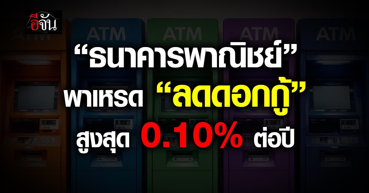 ธนาคารพาณิชย์ พาเหรด “ลดดอกกู้” สูงสุด 0.10% ต่อปี