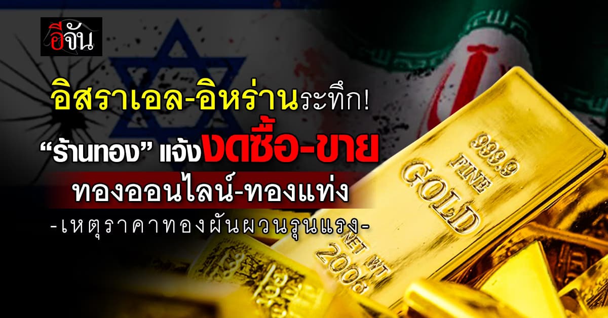 อิสราเอล-อิหร่านระทึก! “ร้านทอง” แจ้งงดซื้อ-ขายทองออนไลน์-ทองแท่ง