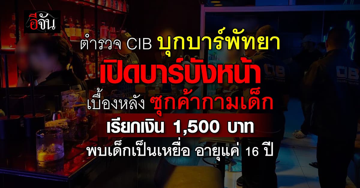 ตำรวจ CIB บุกบาร์พัทยา รวบแม่เล้าเปิดบาร์บังหน้า เบื้องหลังแอบค้ากามเด็ก