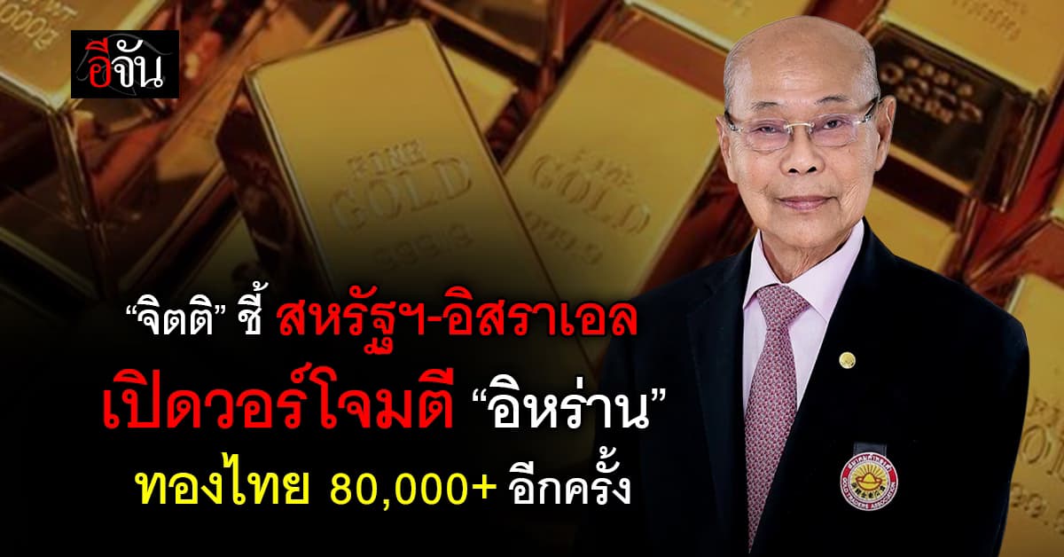 “จิตติ” ชี้สหรัฐฯ-อิสราเอล เปิดวอร์โจมตี “อิหร่าน” ทองไทย 80,000+ อีกครั้ง