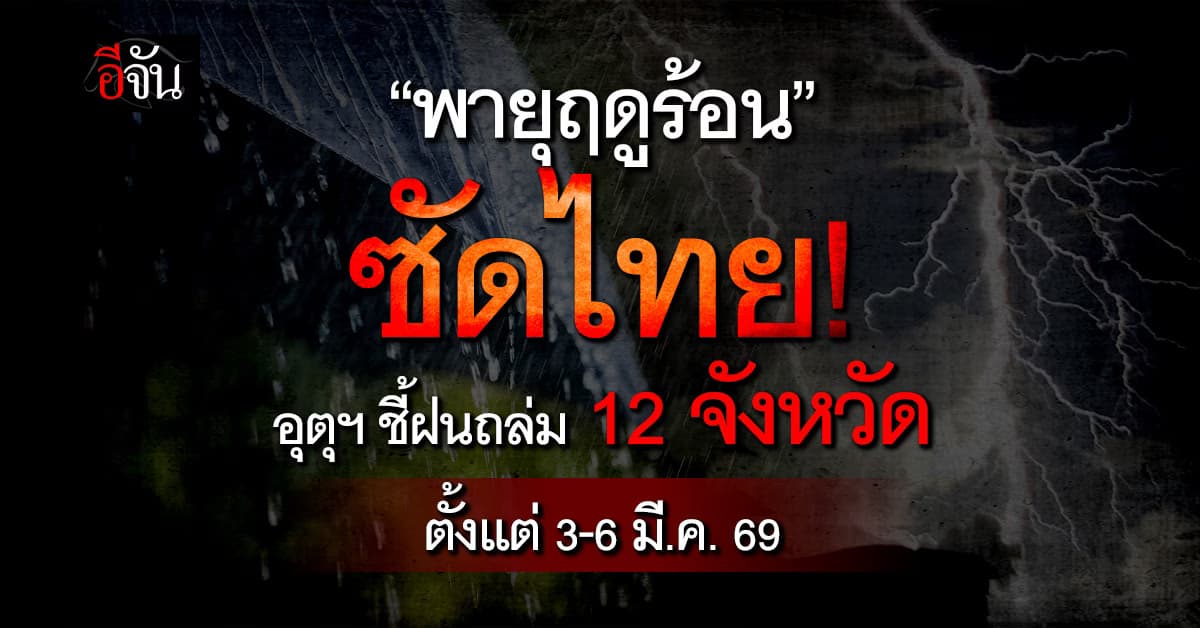 พายุฤดูร้อนซัดไทย “อุตุฯ” ชี้ฝนถล่ม 12 จังหวัด ตั้งแต่ 3-6 มี.ค. 69