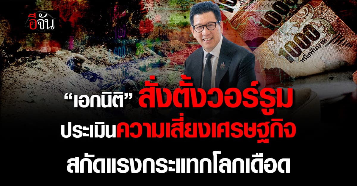 “เอกนิติ” สั่งตั้งวอร์รูม ประเมินความเสี่ยงเศรษฐกิจ สกัดแรงกระแทกโลกเดือด