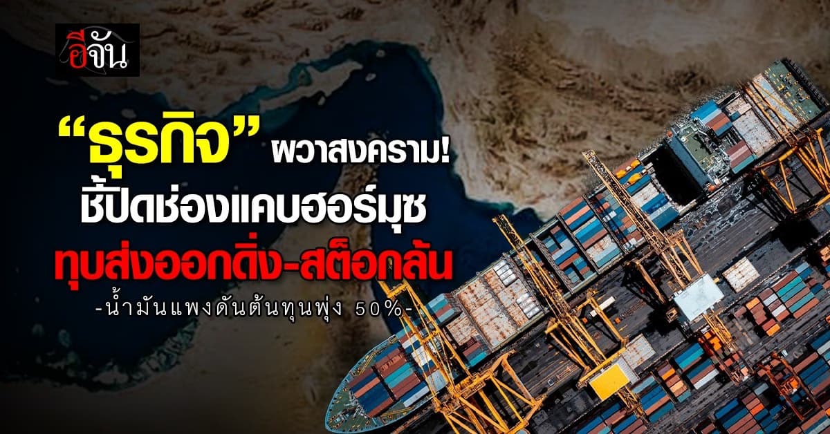 “ธุรกิจ” ผวาสงคราม ชี้ปิดช่องแคบฮอร์มุซ ทุบส่งออกดิ่ง-สต็อกล้น