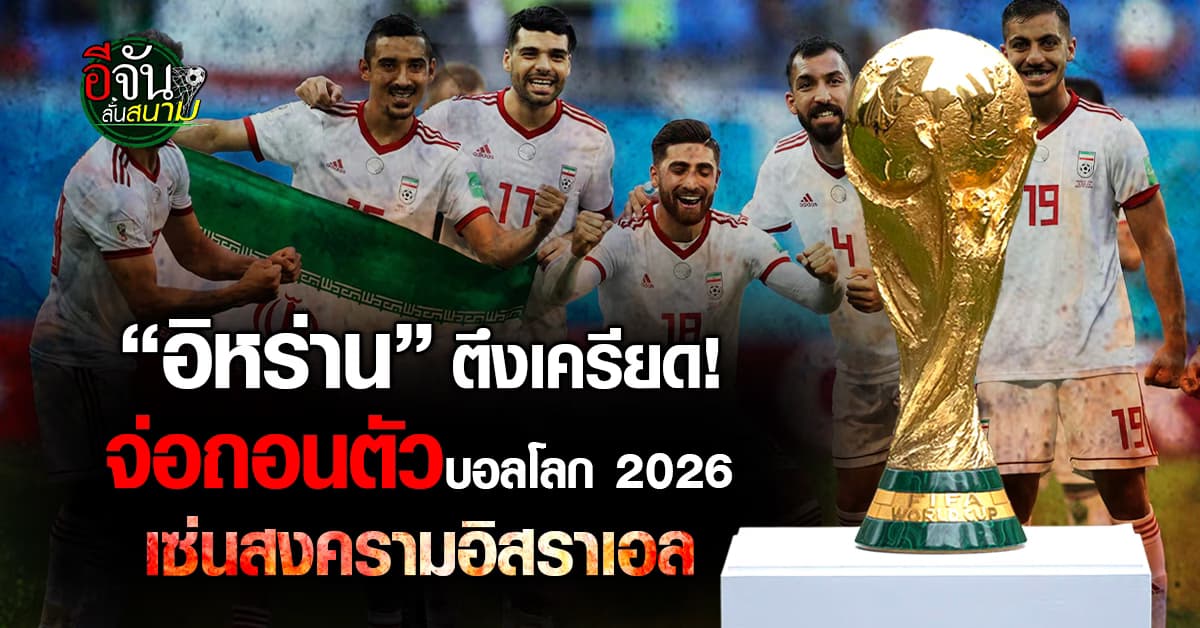 “อิหร่าน” จ่อถอนตัวบอลโลก 2026 เซ่นสงครามอิสราเอล