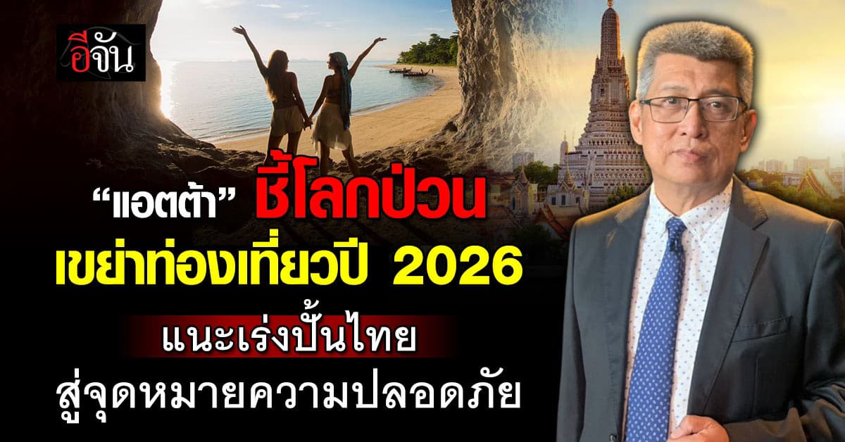  “แอตต้า” ชี้โลกป่วน เขย่าท่องเที่ยวปี 2026  แนะเร่งปั้นไทย สู่จุดหมายความปลอดภัย